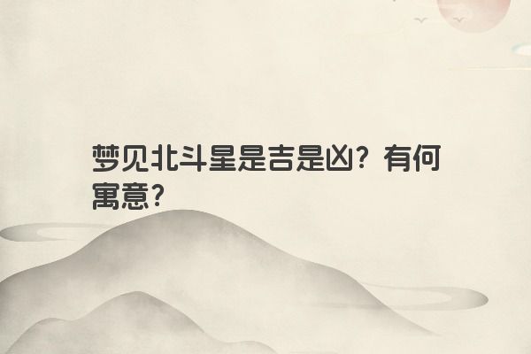 梦见北斗星是吉是凶？有何寓意？