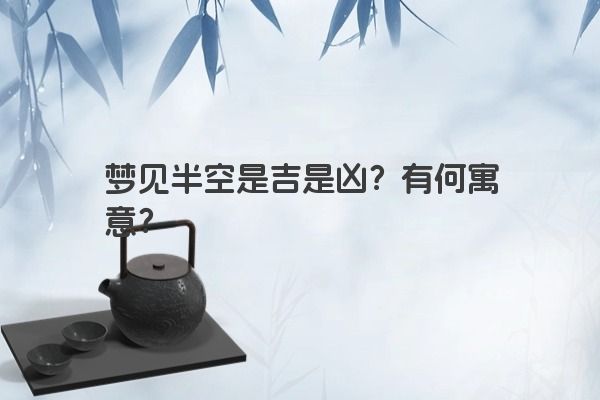 梦见半空是吉是凶？有何寓意？