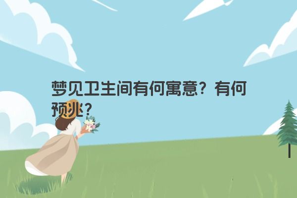 梦见卫生间有何寓意？有何预兆？