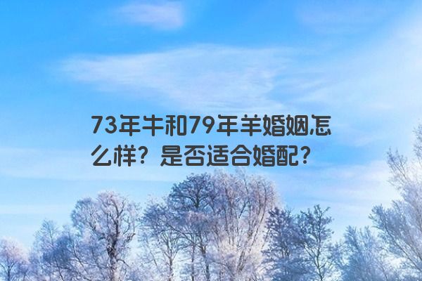 73年牛和79年羊婚姻怎么样？是否适合婚配？