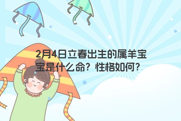 2月4日立春出生的属羊宝宝是什么命？性格如何？