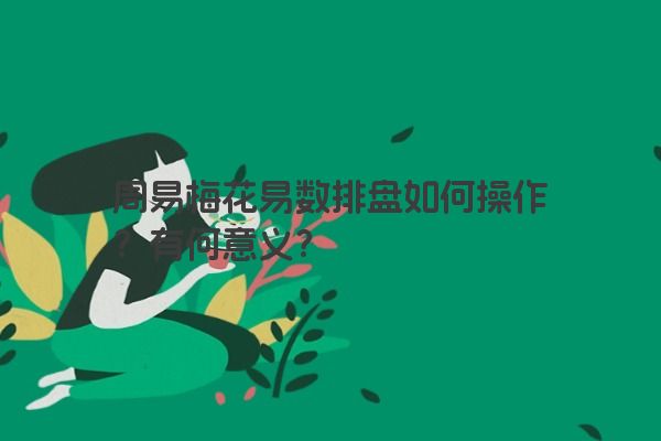 周易梅花易数排盘如何操作?有何意义?
