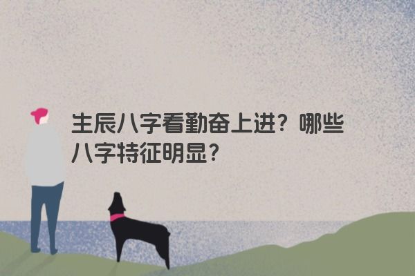 生辰八字看勤奋上进？哪些八字特征明显？