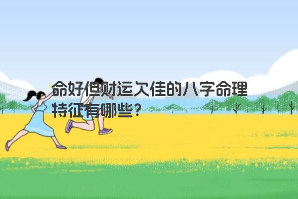 命好但财运欠佳的八字命理特征有哪些？
