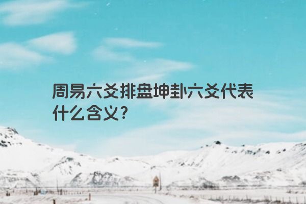 周易六爻排盘坤卦六爻代表什么含义？