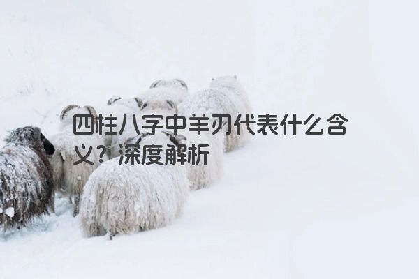 四柱八字中羊刃代表什么含义？深度解析