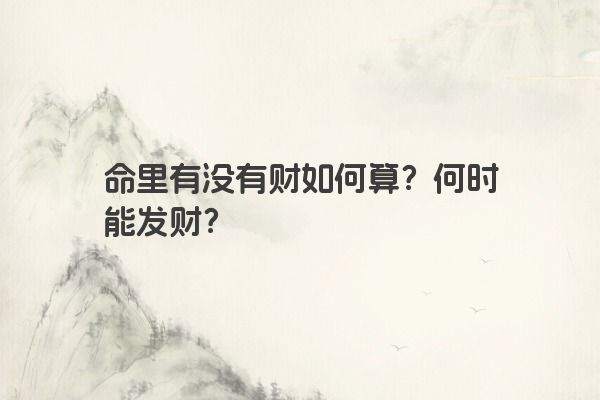 命里有没有财如何算？何时能发财？