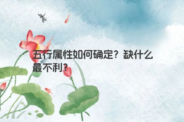 五行属性如何确定？缺什么最不利？