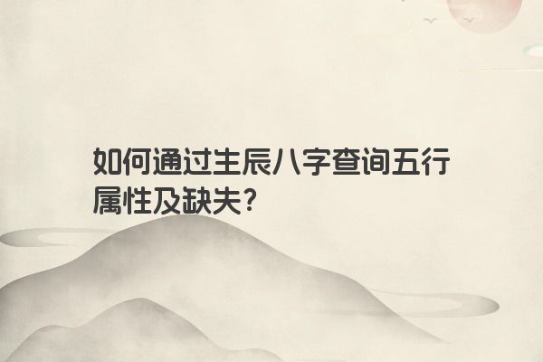 如何通过生辰八字查询五行属性及缺失？