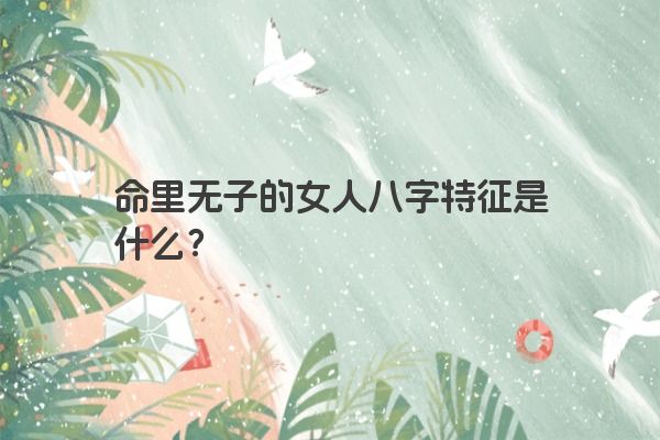 命里无子的女人八字特征是什么？