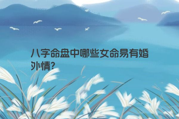 八字命盘中哪些女命易有婚外情？