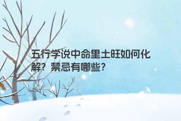 五行学说中命里土旺如何化解？禁忌有哪些？