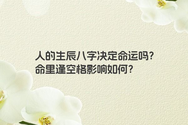 人的生辰八字决定命运吗？命里逢空格影响如何？