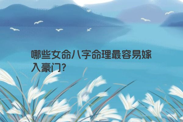 哪些女命八字命理最容易嫁入豪门？