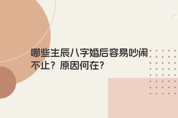 哪些生辰八字婚后容易吵闹不止？原因何在？