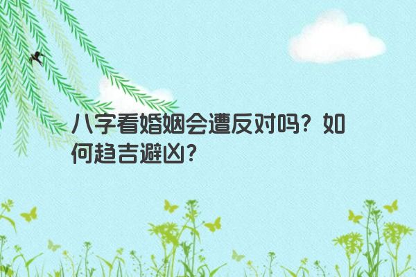 八字看婚姻会遭反对吗？如何趋吉避凶？