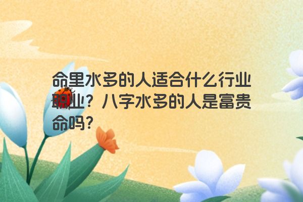 命里水多的人适合什么行业职业？八字水多的人是富贵命吗？