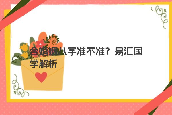合婚姻八字准不准？易汇国学解析