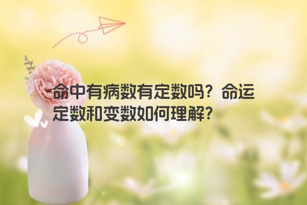 命中有病数有定数吗？命运定数和变数如何理解？