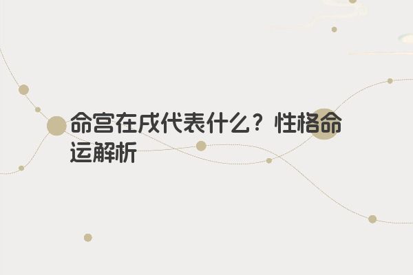 命宫在戌代表什么？性格命运解析