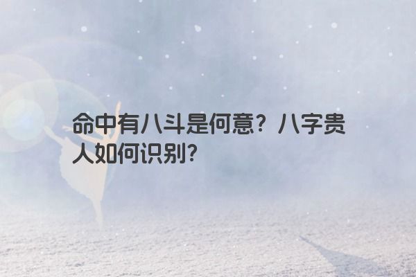 命中有八斗是何意？八字贵人如何识别？