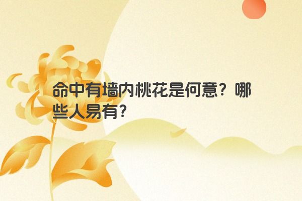 命中有墙内桃花是何意？哪些人易有？