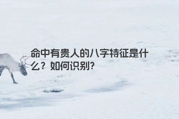 命中有贵人的八字特征是什么？如何识别？