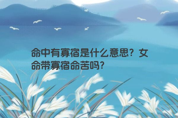 命中有寡宿是什么意思?女命带寡宿命苦吗?