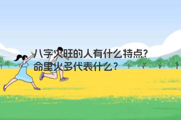 八字火旺的人有什么特点？命里火多代表什么？