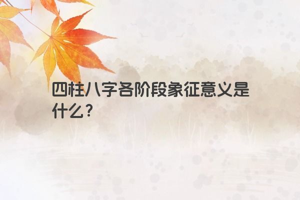 四柱八字各阶段象征意义是什么？