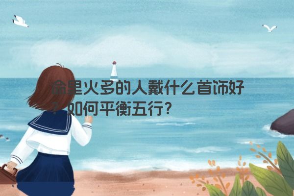 命里火多的人戴什么首饰好？如何平衡五行？