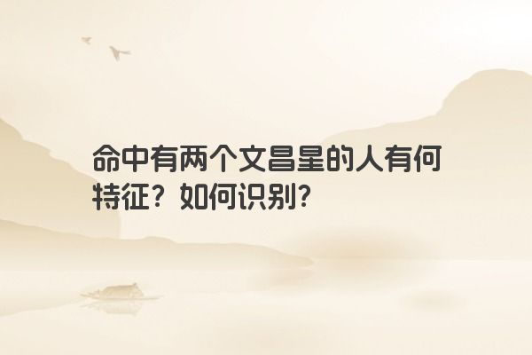 命中有两个文昌星的人有何特征？如何识别？