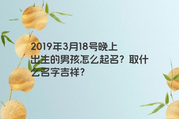 2019年3月18号晚上出生的男孩怎么起名？取什么名字吉祥？