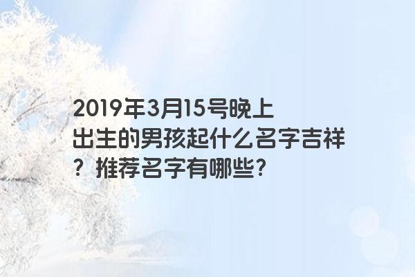 2019年3月15号晚上出生的男孩起什么名字吉祥？推荐名字有