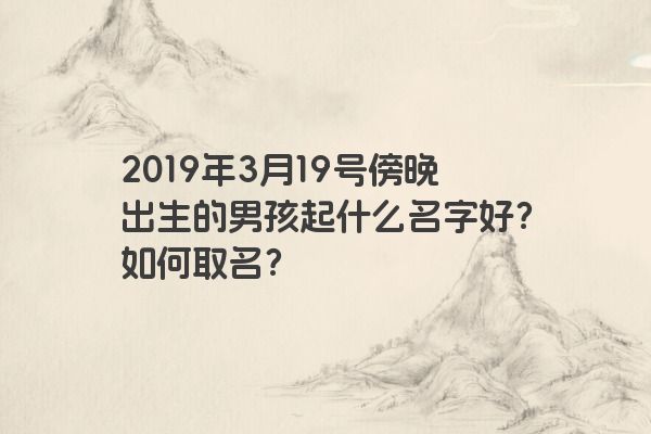 2019年3月19号傍晚出生的男孩起什么名字好？如何取名？