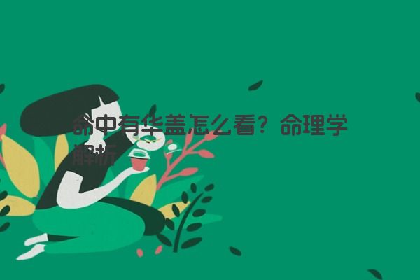 命中有华盖怎么看？命理学解析