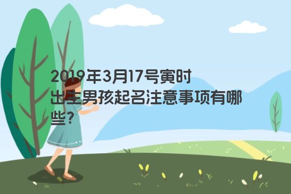 2019年3月17号寅时出生男孩起名注意事项有哪些？