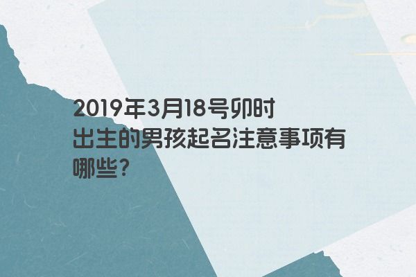 2019年3月18号卯时出生的男孩起名注意事项有哪些?
