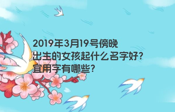 2019年3月19号傍晚出生的女孩起什么名字好？宜用字有哪些