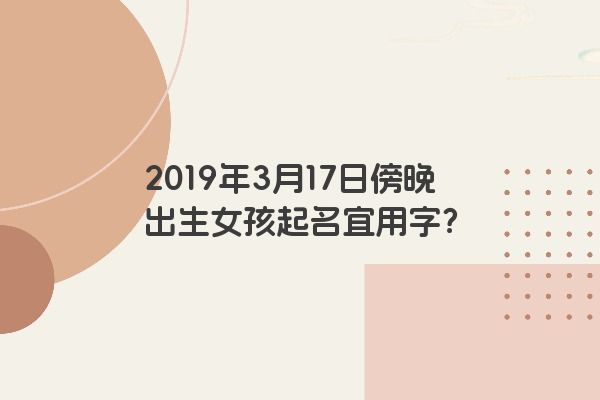 2019年3月17日傍晚出生女孩起名宜用字？