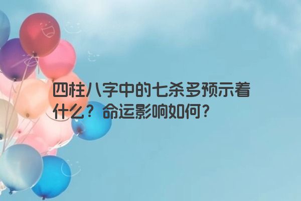 四柱八字中的七杀多预示着什么？命运影响如何？