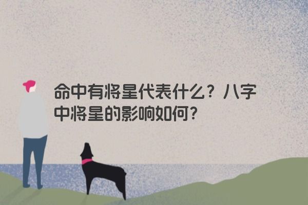 命中有将星代表什么?八字中将星的影响如何?