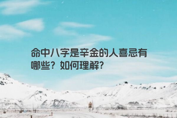 命中八字是辛金的人喜忌有哪些？如何理解？