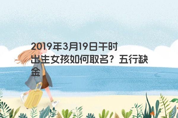 2019年3月19日午时出生女孩如何取名？五行缺金