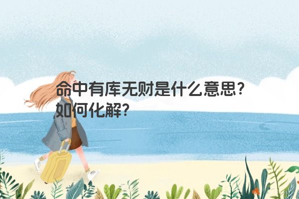 命中有库无财是什么意思?如何化解?