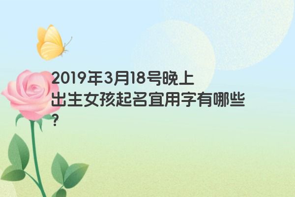 2019年3月18号晚上出生女孩起名宜用字有哪些？