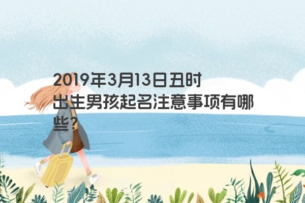 2019年3月13日丑时出生男孩起名注意事项有哪些？