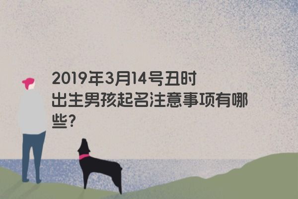 2019年3月14号丑时出生男孩起名注意事项有哪些?