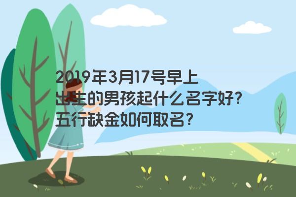 2019年3月17号早上出生的男孩起什么名字好？五行缺金如何
