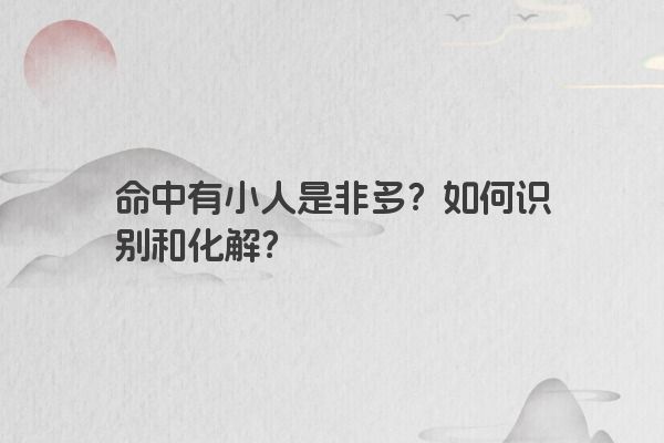 命中有小人是非多?如何识别和化解?